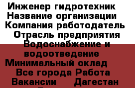 Инженер-гидротехник › Название организации ­ Компания работодатель › Отрасль предприятия ­ Водоснабжение и водоотведение › Минимальный оклад ­ 1 - Все города Работа » Вакансии   . Дагестан респ.,Геологоразведка п.